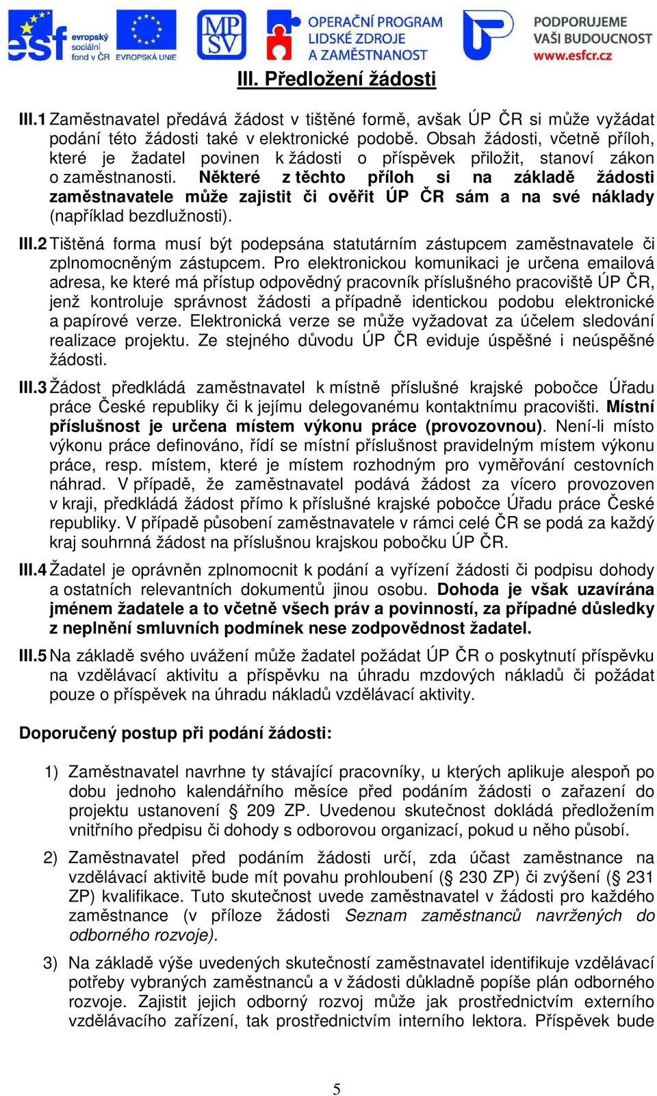 Některé z těchto příloh si na základě žádosti zaměstnavatele může zajistit či ověřit ÚP ČR sám a na své náklady (například bezdlužnosti). III.
