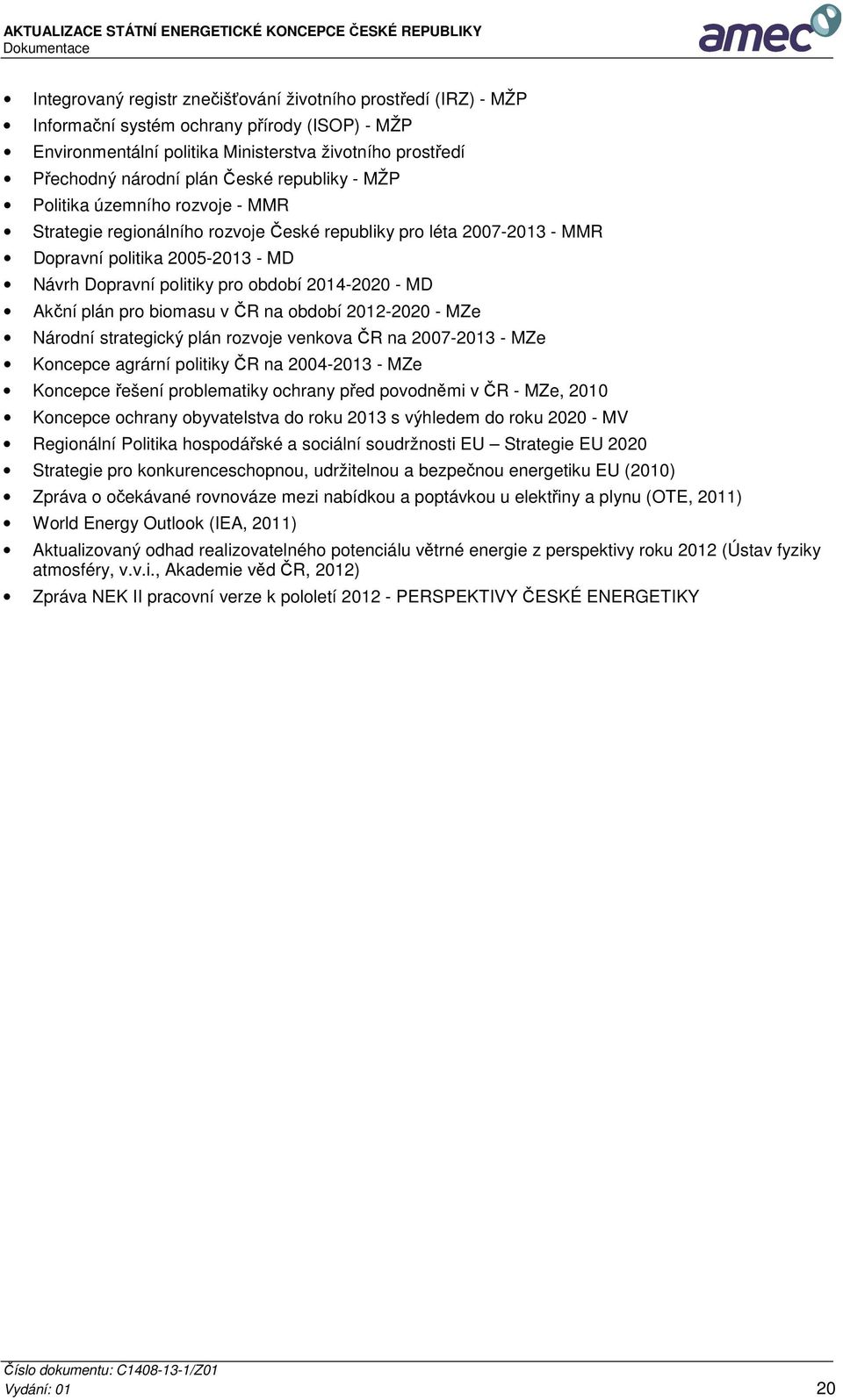 pro biomasu v ČR na období 2012-2020 - MZe Národní strategický plán rozvoje venkova ČR na 2007-2013 - MZe Koncepce agrární politiky ČR na 2004-2013 - MZe Koncepce řešení problematiky ochrany před