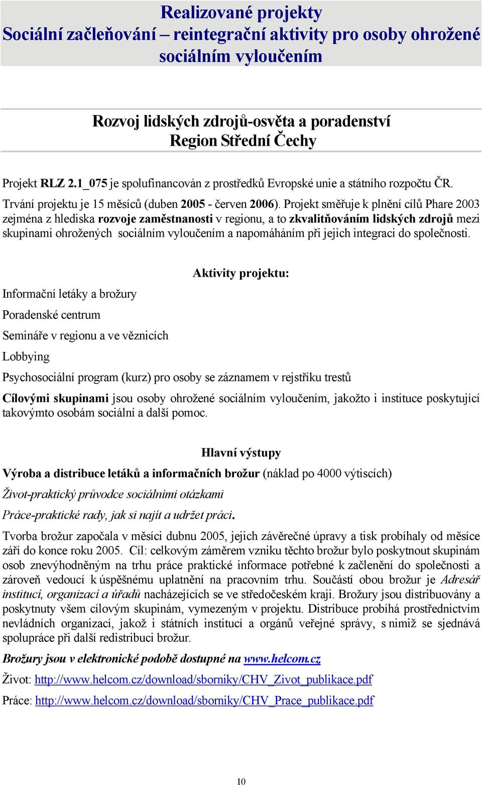 Projekt směřuje k plnění cílů Phare 2003 zejména z hlediska rozvoje zaměstnanosti v regionu, a to zkvalitňováním lidských zdrojů mezi skupinami ohrožených sociálním vyloučením a napomáháním při