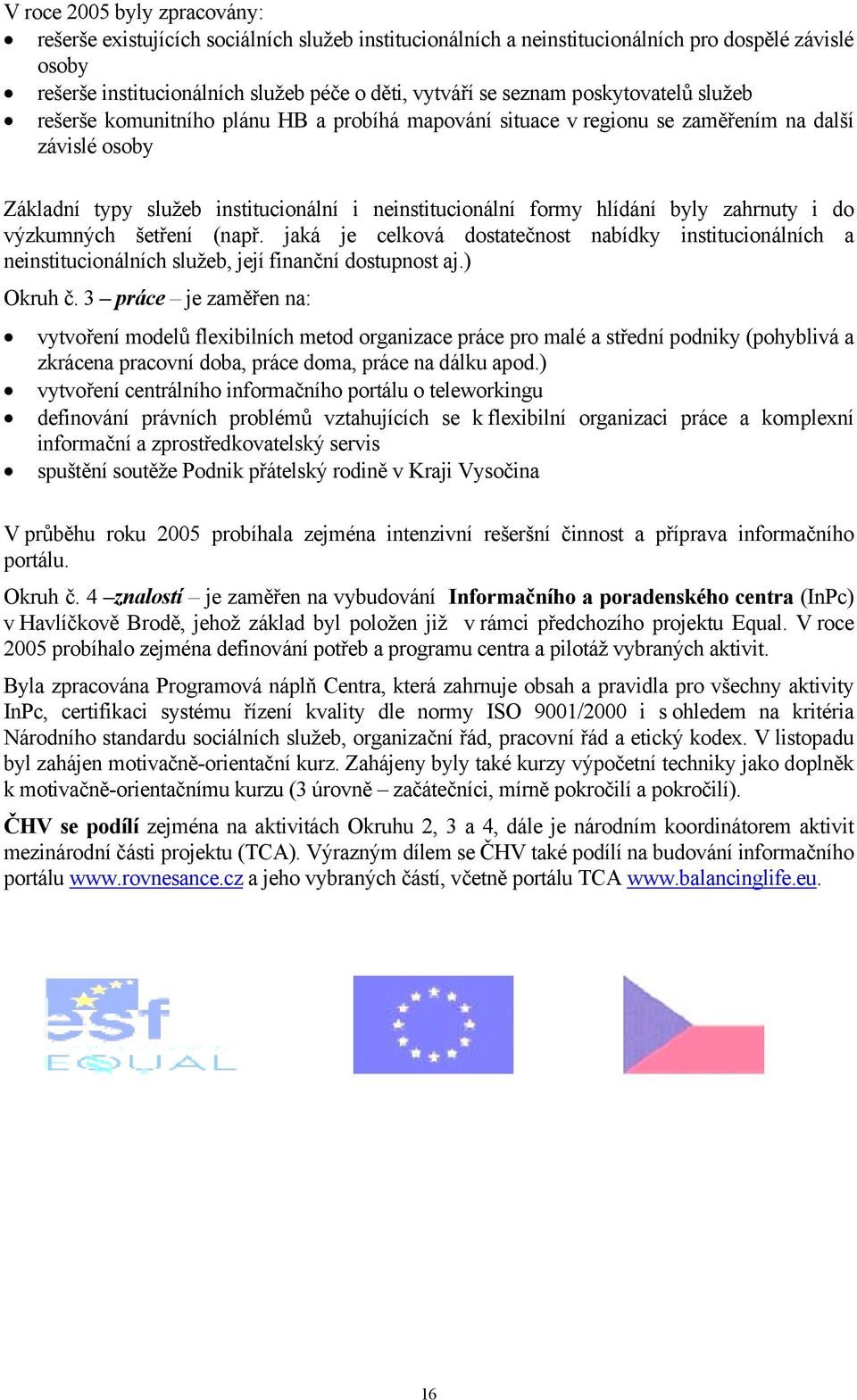 zahrnuty i do výzkumných šetření (např. jaká je celková dostatečnost nabídky institucionálních a neinstitucionálních služeb, její finanční dostupnost aj.) Okruh č.