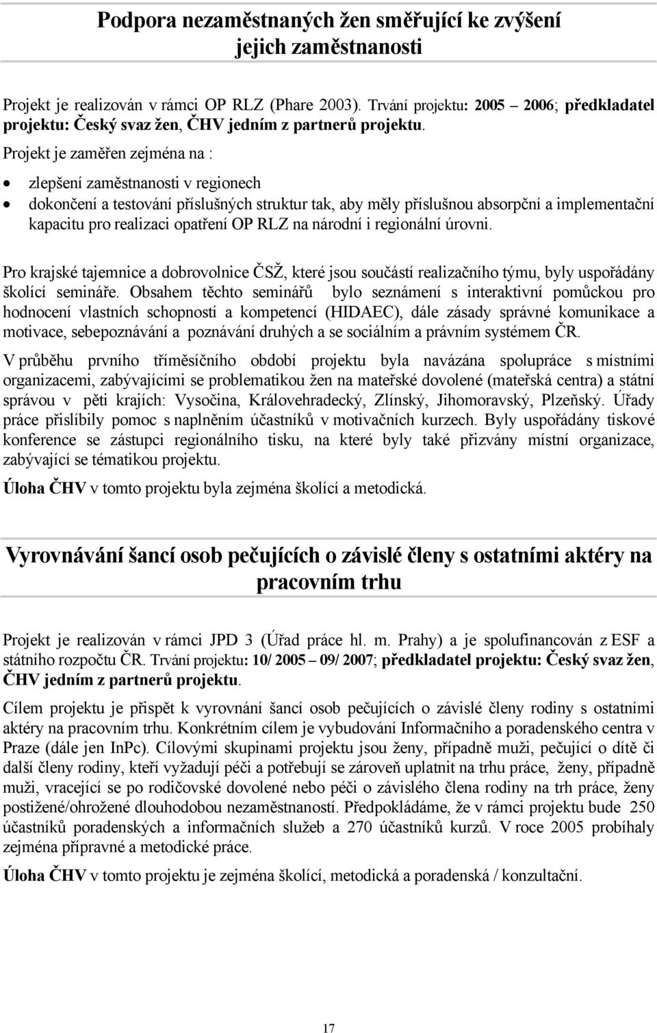 Projekt je zaměřen zejména na : zlepšení zaměstnanosti v regionech dokončení a testování příslušných struktur tak, aby měly příslušnou absorpční a implementační kapacitu pro realizaci opatření OP RLZ