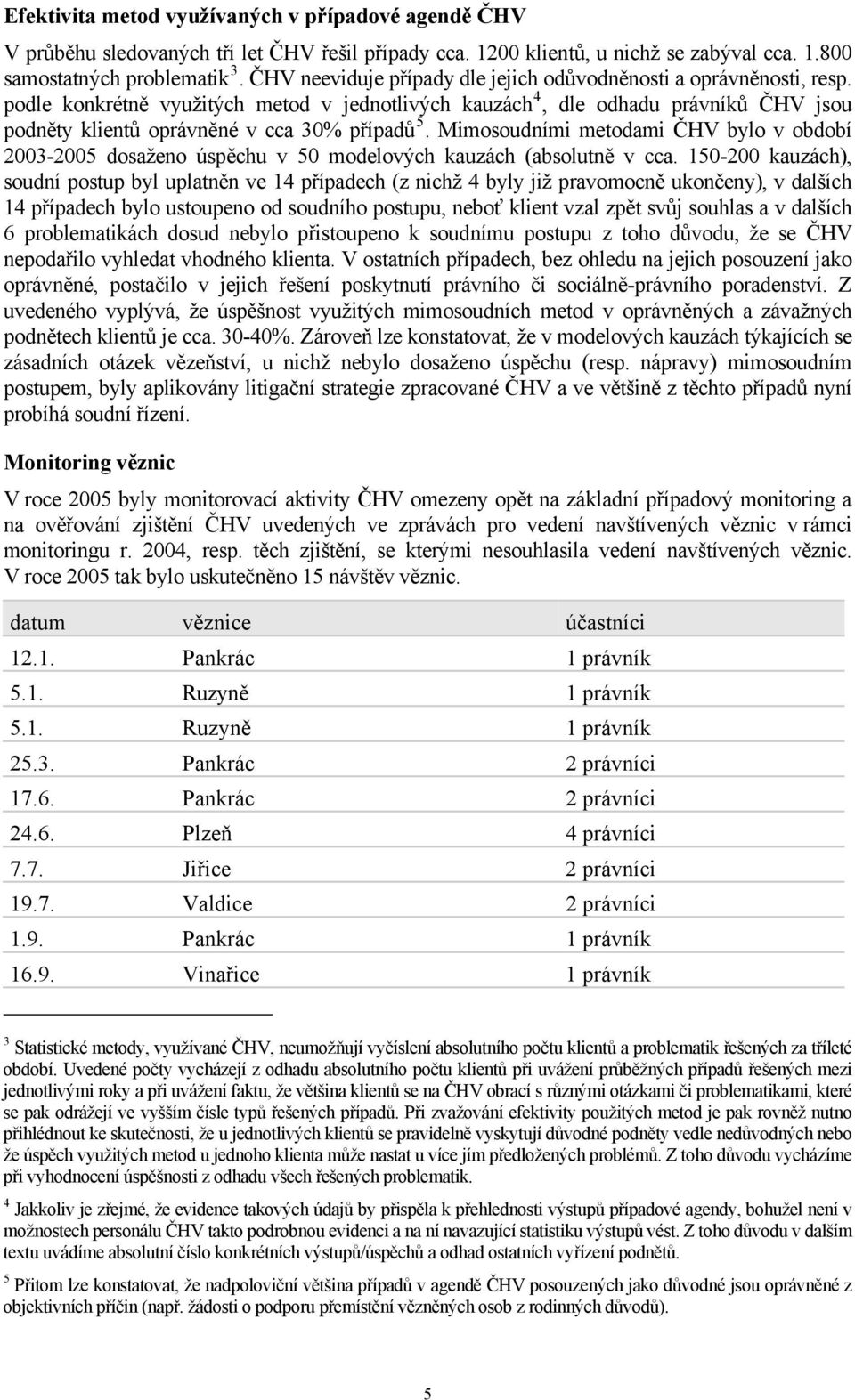 podle konkrétně využitých metod v jednotlivých kauzách 4, dle odhadu právníků ČHV jsou podněty klientů oprávněné v cca 30% případů 5.