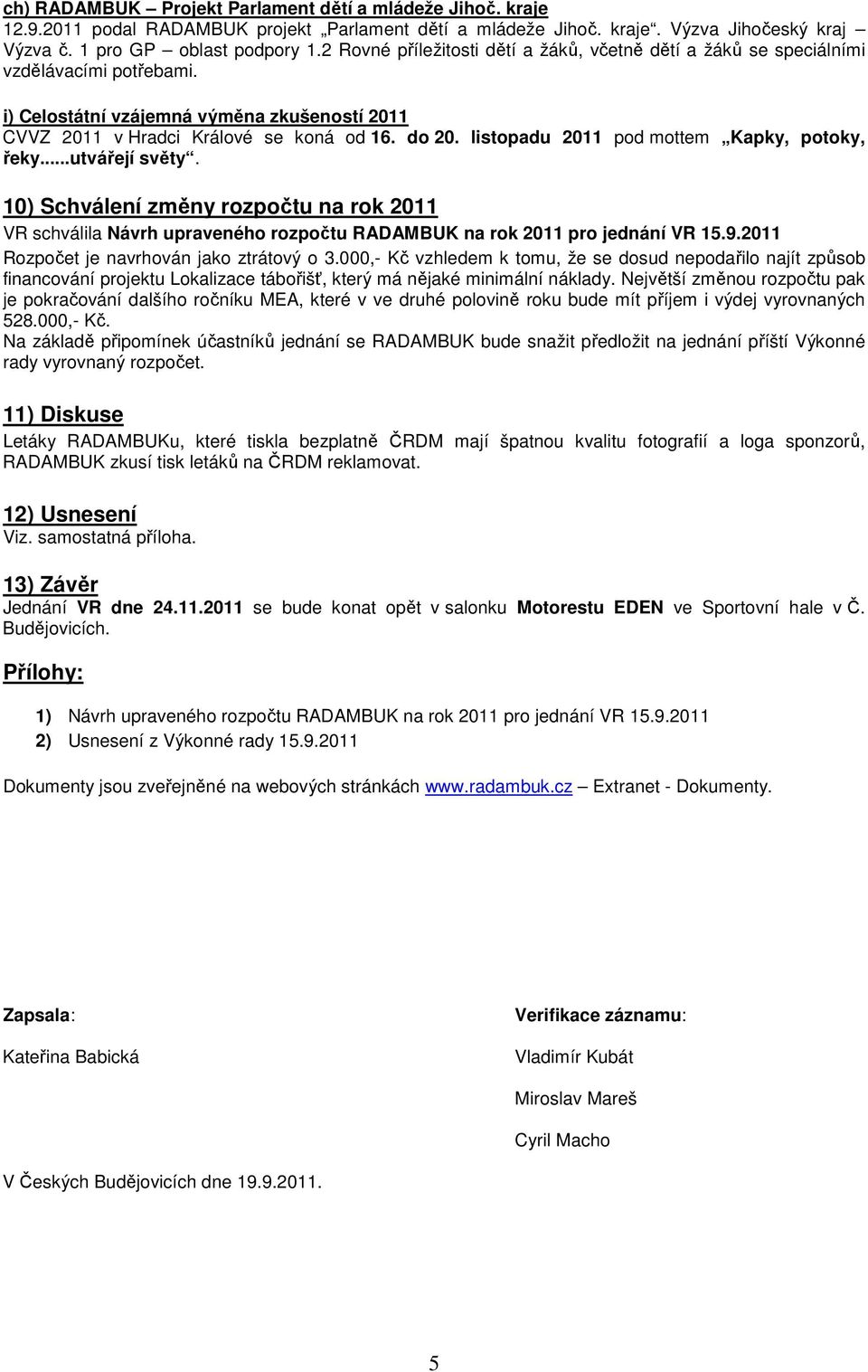 listopadu 2011 pod mottem Kapky, potoky, řeky...utvářejí světy. 10) Schválení změny rozpočtu na rok 2011 VR schválila Návrh upraveného rozpočtu RADAMBUK na rok 2011 pro jednání VR 15.9.