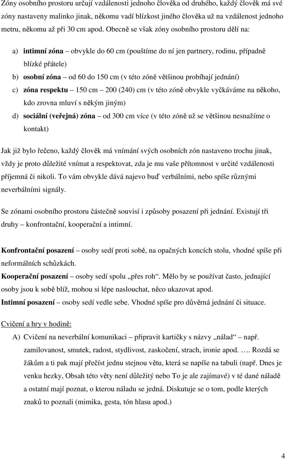 Obecně se však zóny osobního prostoru dělí na: a) intimní zóna obvykle do 60 cm (pouštíme do ní jen partnery, rodinu, případně blízké přátele) b) osobní zóna od 60 do 150 cm (v této zóně většinou