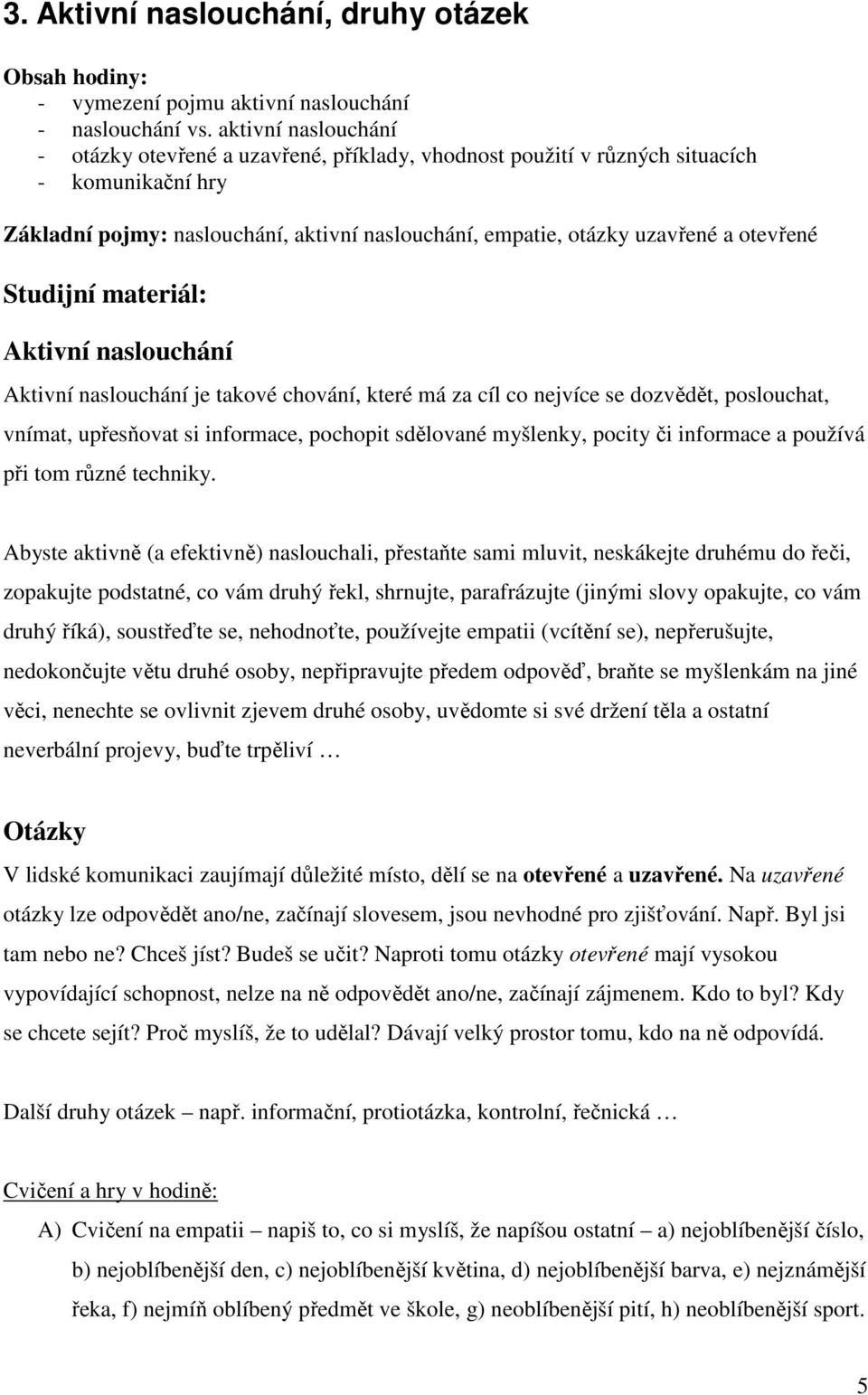 otevřené Studijní materiál: Aktivní naslouchání Aktivní naslouchání je takové chování, které má za cíl co nejvíce se dozvědět, poslouchat, vnímat, upřesňovat si informace, pochopit sdělované