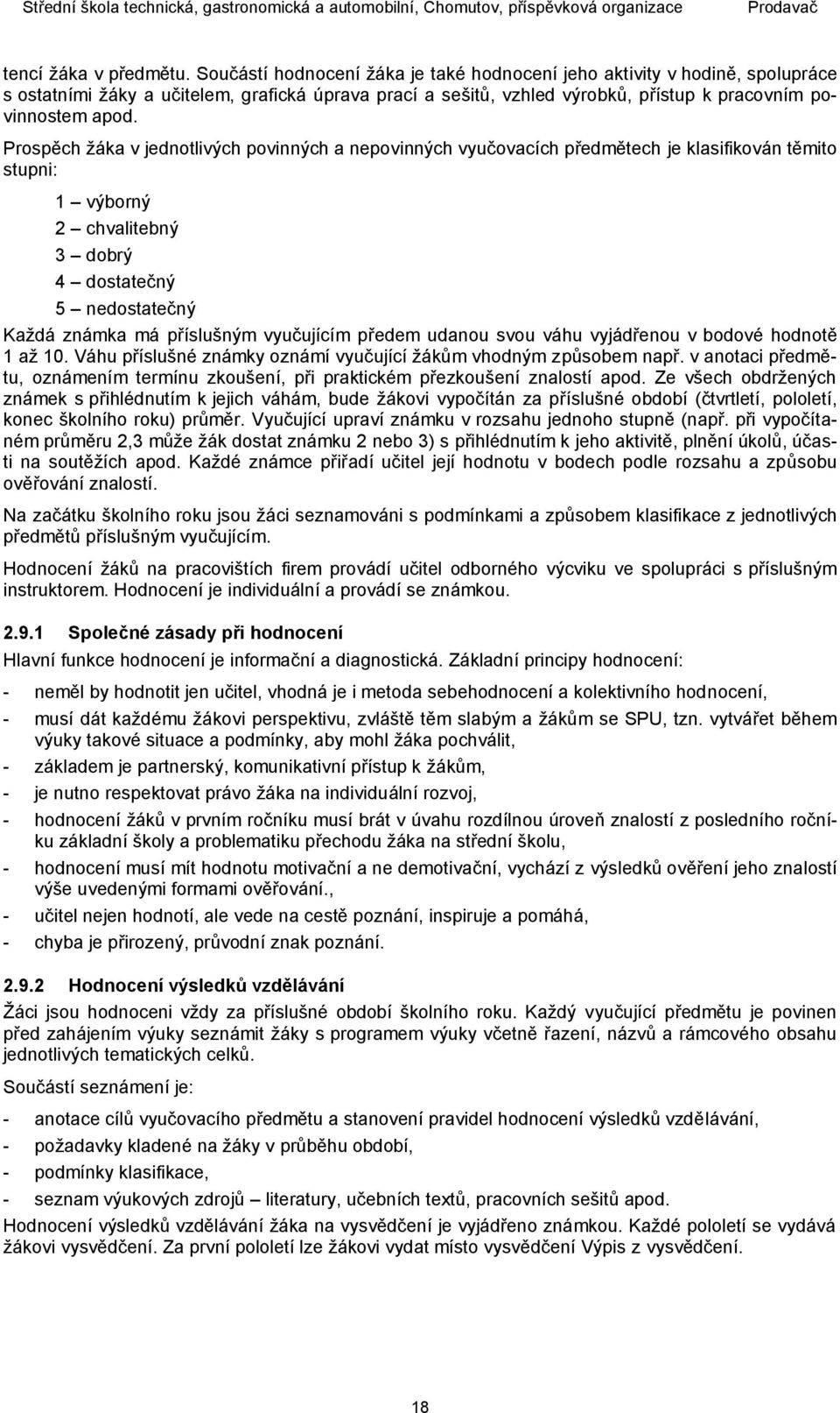 Prospěch žáka v jednotlivých povinných a nepovinných vyučovacích předmětech je klasifikován těmito stupni: 1 výborný 2 chvalitebný 3 dobrý 4 dostatečný 5 nedostatečný Každá známka má příslušným