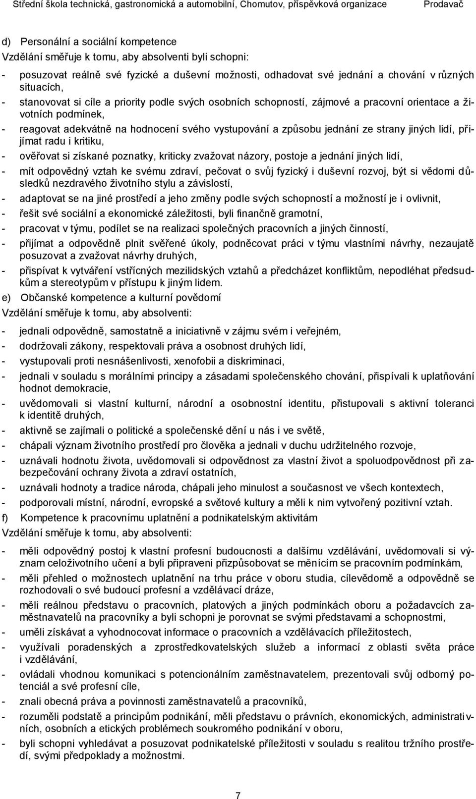 jiných lidí, přijímat radu i kritiku, - ověřovat si získané poznatky, kriticky zvažovat názory, postoje a jednání jiných lidí, - mít odpovědný vztah ke svému zdraví, pečovat o svůj fyzický i duševní