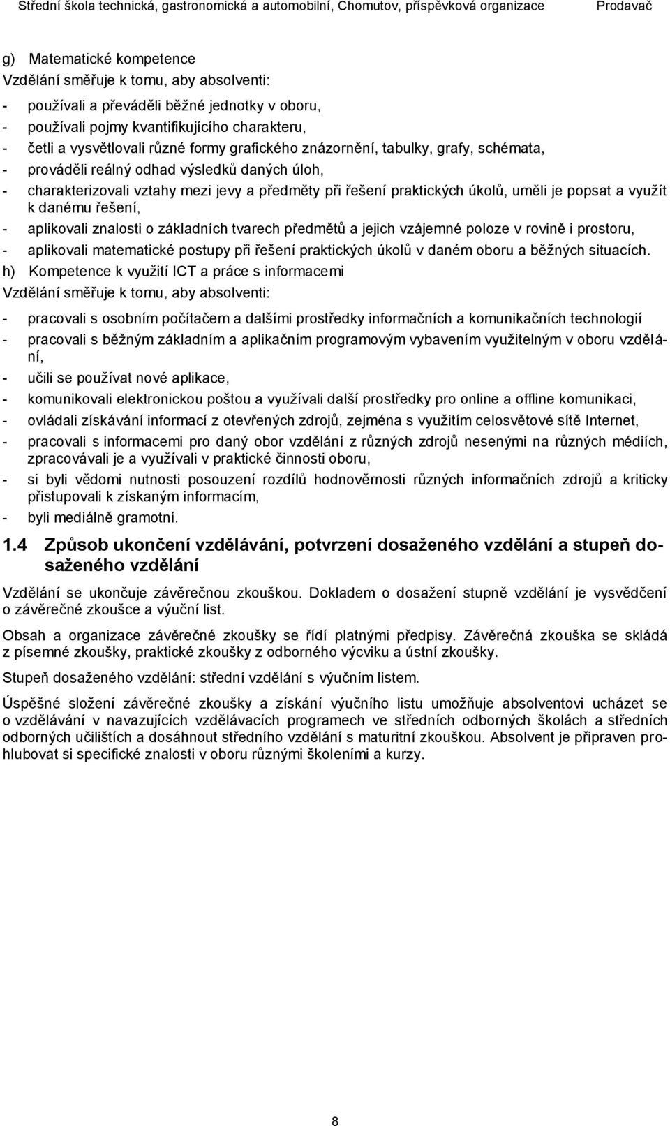 danému řešení, - aplikovali znalosti o základních tvarech předmětů a jejich vzájemné poloze v rovině i prostoru, - aplikovali matematické postupy při řešení praktických úkolů v daném oboru a běžných