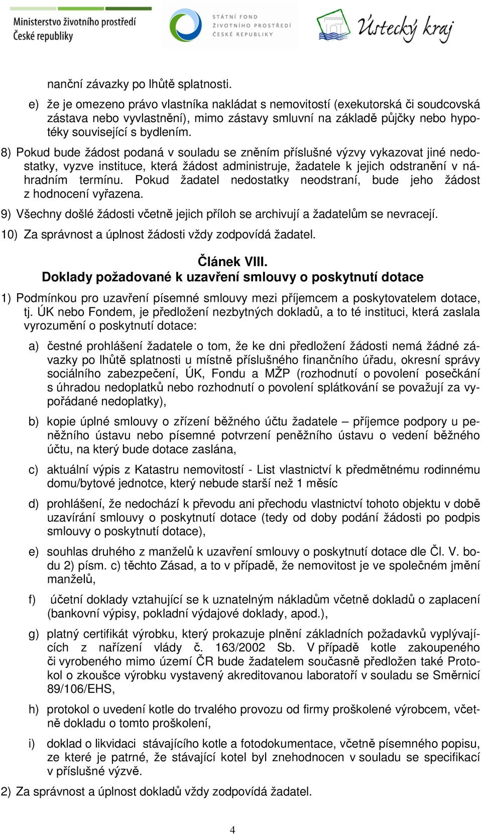 8) Pokud bude žádost podaná v souladu se zněním příslušné výzvy vykazovat jiné nedostatky, vyzve instituce, která žádost administruje, žadatele k jejich odstranění v náhradním termínu.