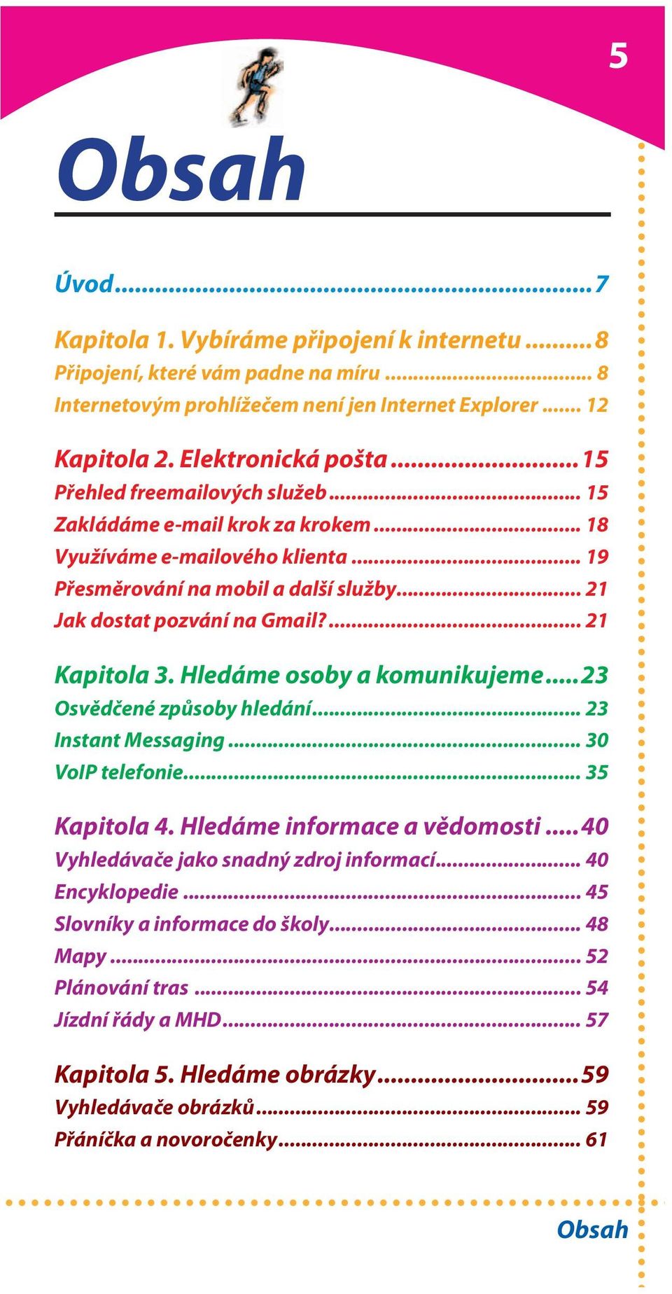 Hledáme osoby a komunikujeme...23 Osvědčené způsoby hledání... 23 Instant Messaging... 30 VoIP telefonie... 35 Kapitola 4. Hledáme informace a vědomosti...40 Vyhledávače jako snadný zdroj informací.