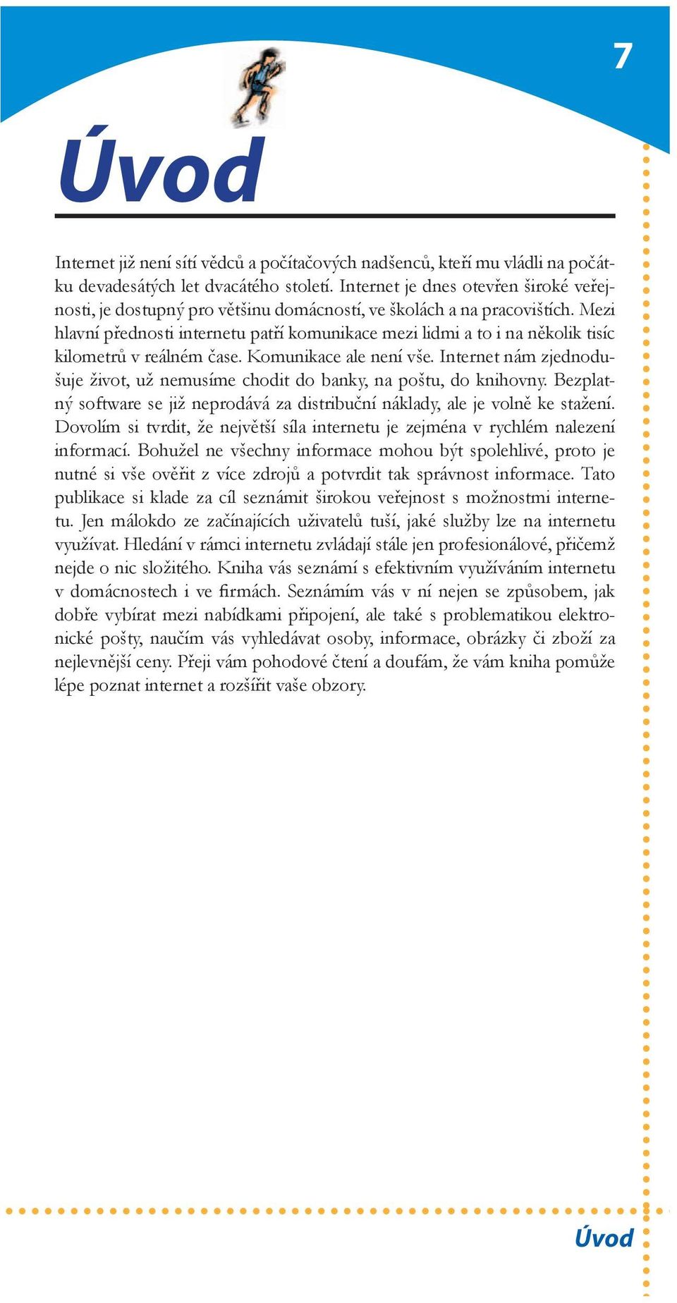 Mezi hlavní přednosti internetu patří komunikace mezi lidmi a to i na několik tisíc kilometrů v reálném čase. Komunikace ale není vše.