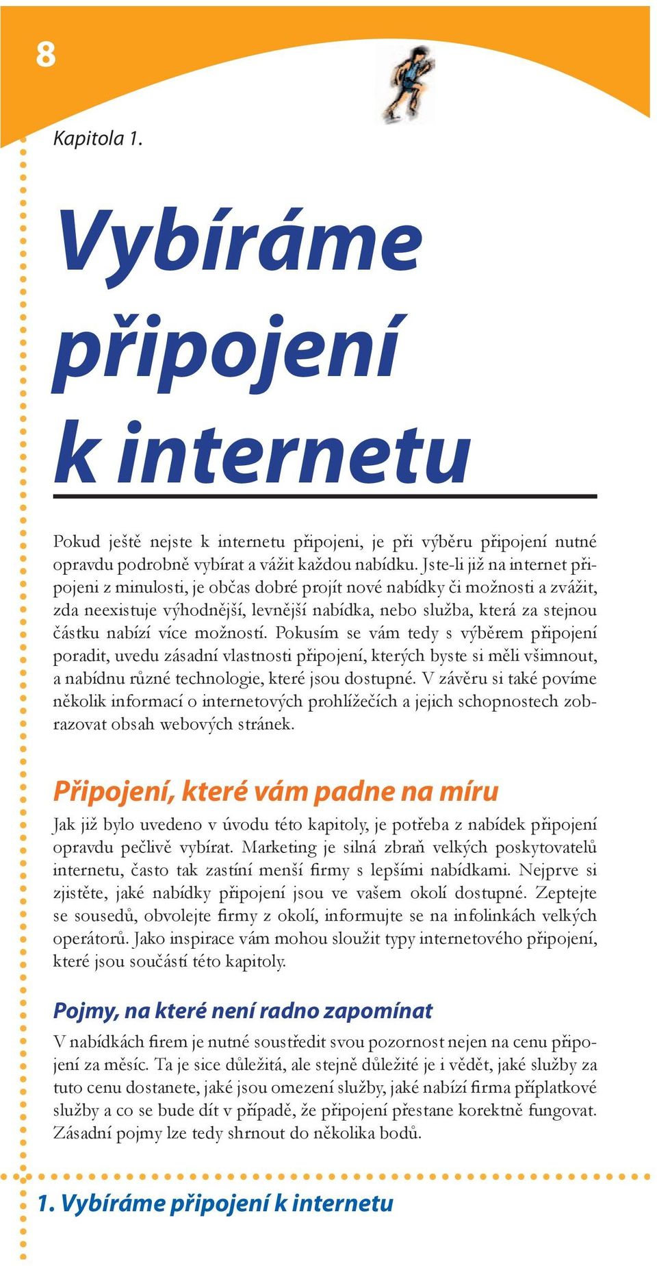 možností. Pokusím se vám tedy s výběrem připojení poradit, uvedu zásadní vlastnosti připojení, kterých byste si měli všimnout, a nabídnu různé technologie, které jsou dostupné.