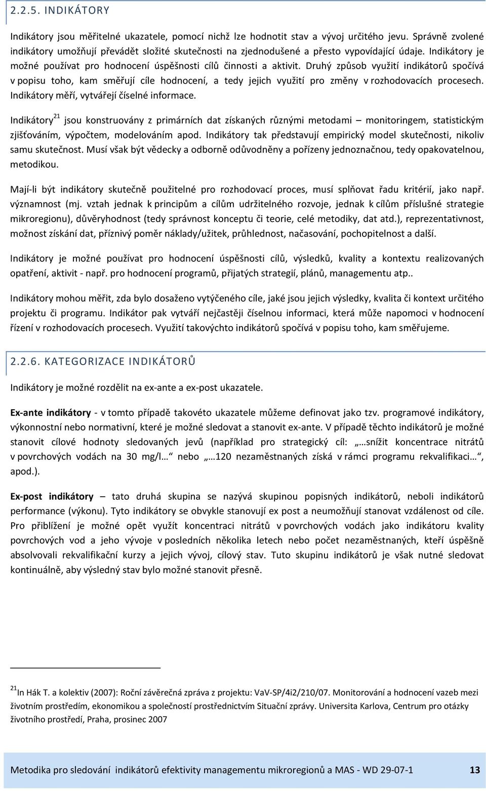 Druhý způsob využití indikátorů spočívá v popisu toho, kam směřují cíle hodnocení, a tedy jejich využití pro změny v rozhodovacích procesech. Indikátory měří, vytvářejí číselné informace.