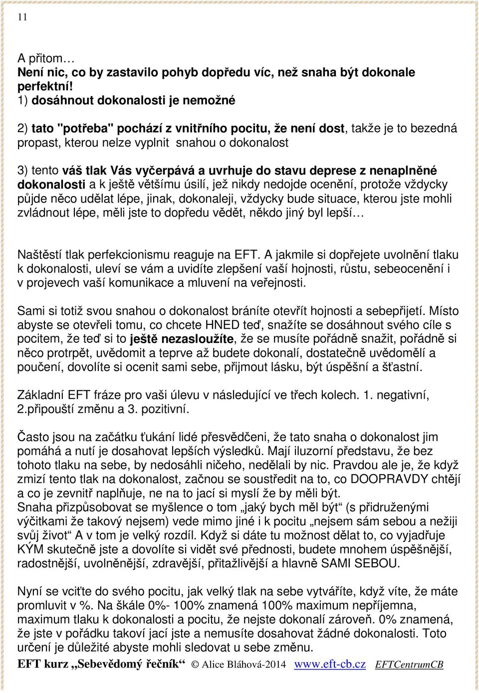 uvrhuje do stavu deprese z nenaplněné dokonalosti a k ještě většímu úsilí, jež nikdy nedojde ocenění, protože vždycky půjde něco udělat lépe, jinak, dokonaleji, vždycky bude situace, kterou jste