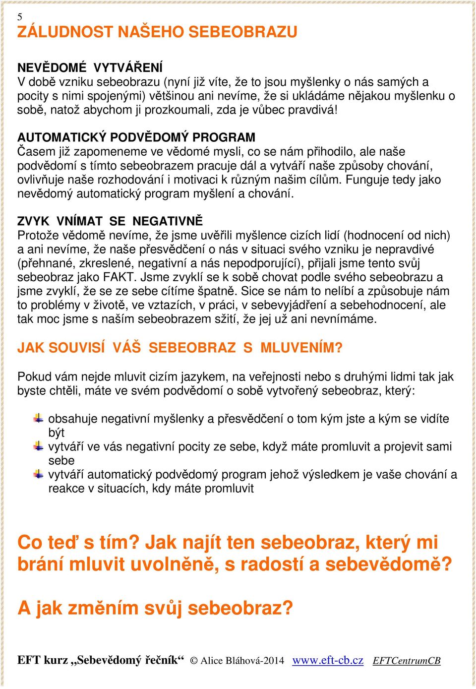 AUTOMATICKÝ PODVĚDOMÝ PROGRAM Časem již zapomeneme ve vědomé mysli, co se nám přihodilo, ale naše podvědomí s tímto sebeobrazem pracuje dál a vytváří naše způsoby chování, ovlivňuje naše rozhodování