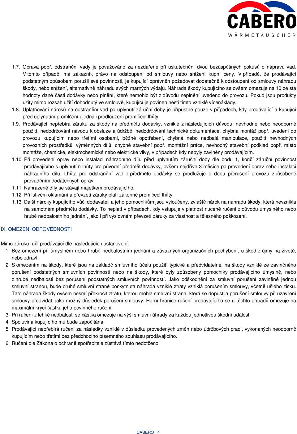 V případě, že prodávající podstatným způsobem porušil své povinnosti, je kupující oprávněn požadovat dodatečně k odstoupení od smlouvy náhradu škody, nebo snížení, alternativně náhradu svých marných