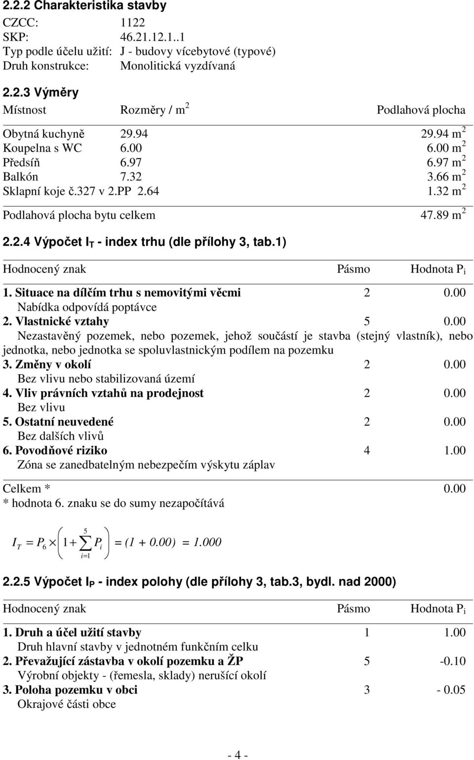 1) Hodnocený znak Pásmo Hodnota P i 1. Situace na dílčím trhu s nemovitými věcmi 2 0.00 Nabídka odpovídá poptávce 2. Vlastnické vztahy 5 0.