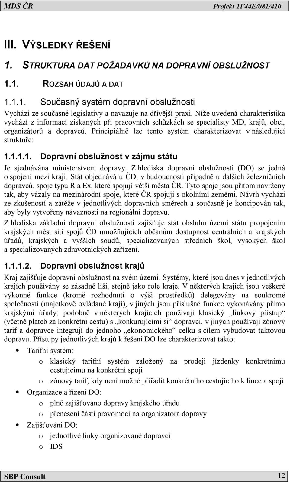 Principiálně lze tento systém charakterizovat v následující struktuře: 1.1.1.1. Dopravní obslužnost v zájmu státu Je sjednávána ministerstvem dopravy.