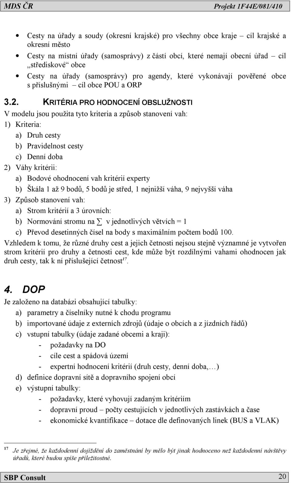 KRITÉRIA PRO HODNOCENÍ OBSLUŽNOSTI V modelu jsou použita tyto kriteria a způsob stanovení vah: 1) Kriteria: a) Druh cesty b) Pravidelnost cesty c) Denní doba 2) Váhy kritérii: a) Bodové ohodnocení