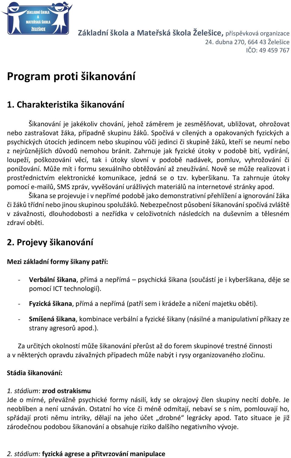 Spočívá v cílených a opakovaných fyzických a psychických útocích jedincem nebo skupinou vůči jedinci či skupině žáků, kteří se neumí nebo z nejrůznějších důvodů nemohou bránit.