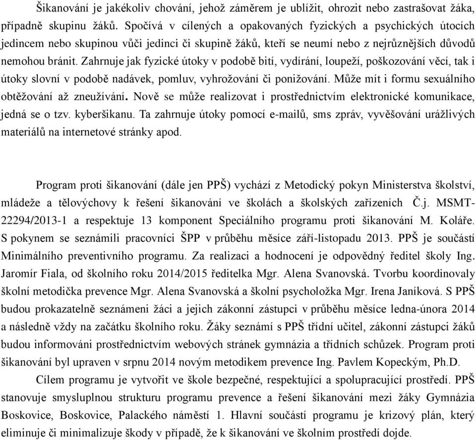 Zahrnuje jak fyzické útoky v podobě bití, vydírání, loupeží, poškozování věcí, tak i útoky slovní v podobě nadávek, pomluv, vyhrožování či ponižování.