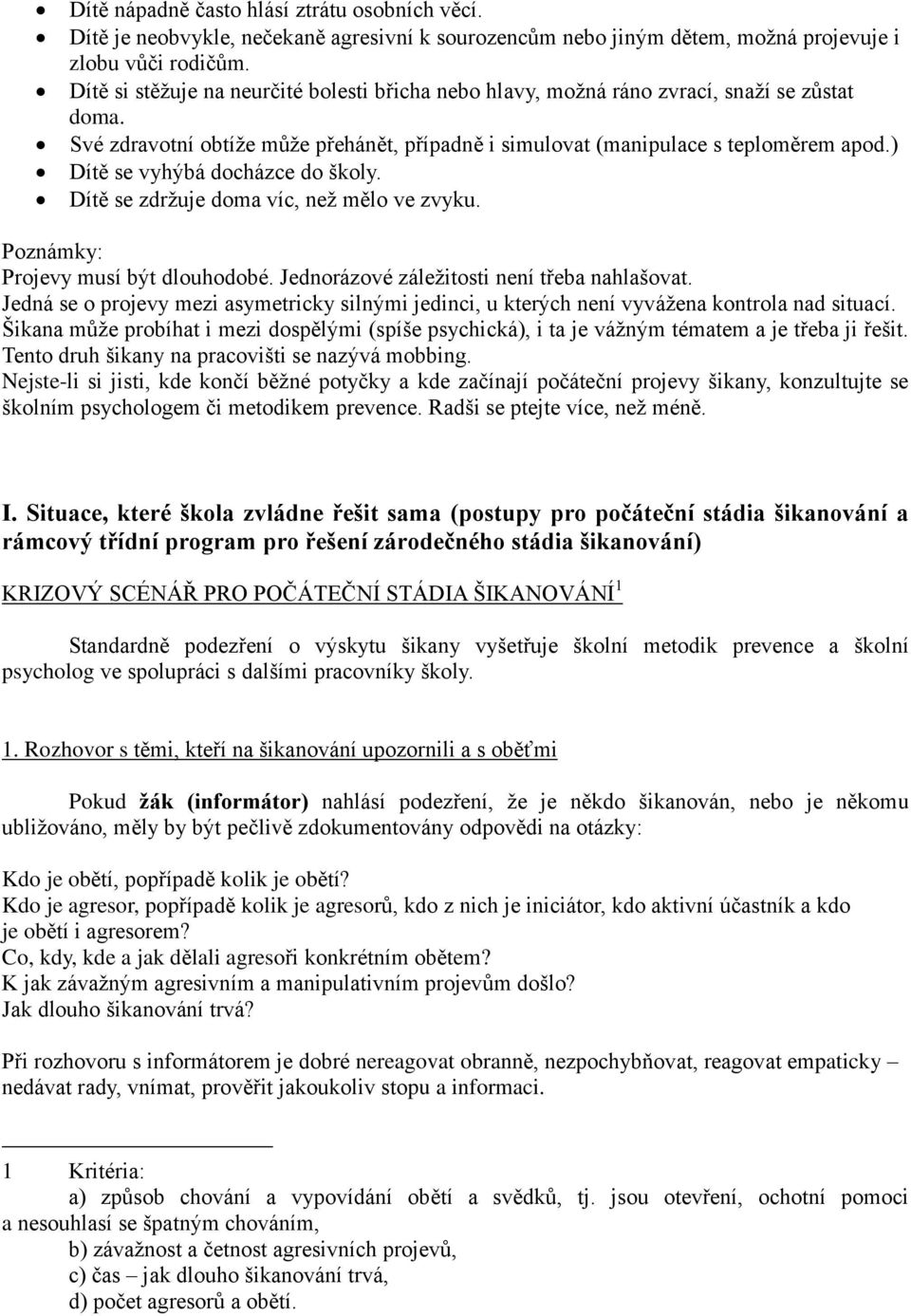 ) Dítě se vyhýbá docházce do školy. Dítě se zdržuje doma víc, než mělo ve zvyku. Poznámky: Projevy musí být dlouhodobé. Jednorázové záležitosti není třeba nahlašovat.