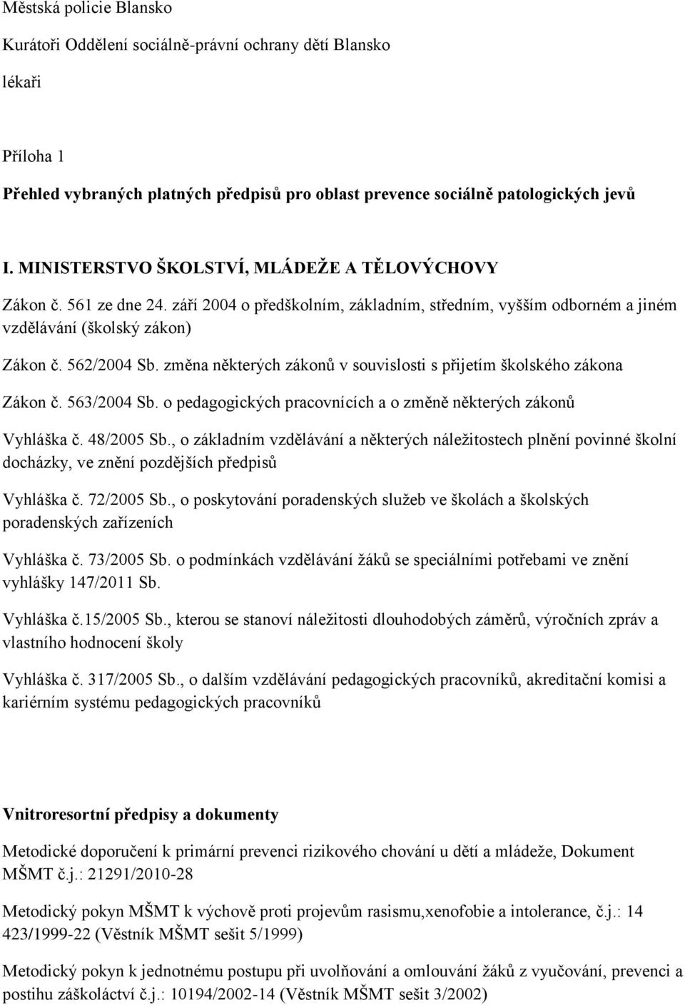 změna některých zákonů v souvislosti s přijetím školského zákona Zákon č. 563/2004 Sb. o pedagogických pracovnících a o změně některých zákonů Vyhláška č. 48/2005 Sb.