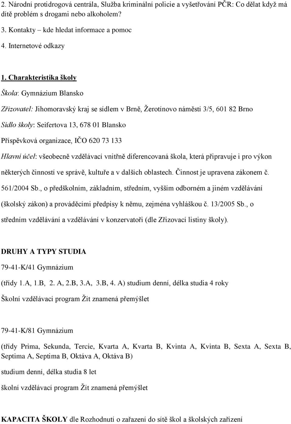 IČO 620 73 133 Hlavní účel: všeobecně vzdělávací vnitřně diferencovaná škola, která připravuje i pro výkon některých činností ve správě, kultuře a v dalších oblastech. Činnost je upravena zákonem č.