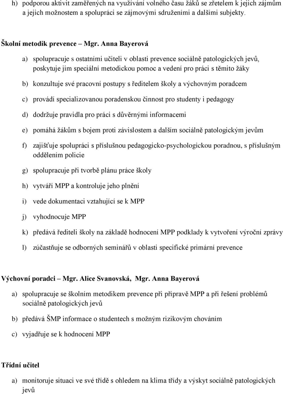 postupy s ředitelem školy a výchovným poradcem c) provádí specializovanou poradenskou činnost pro studenty i pedagogy d) dodržuje pravidla pro práci s důvěrnými informacemi e) pomáhá žákům s bojem