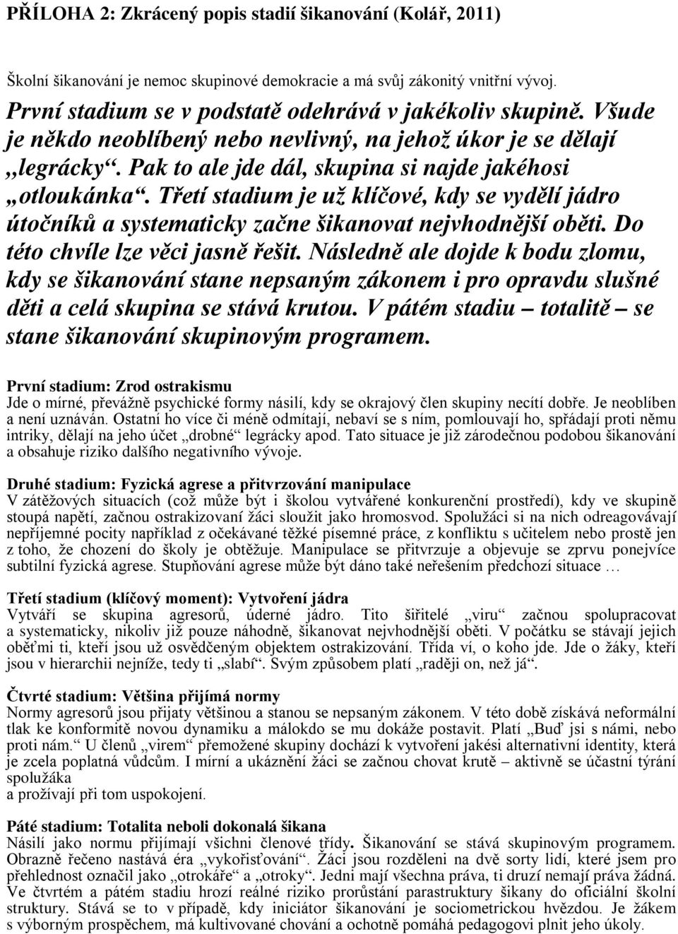 Třetí stadium je už klíčové, kdy se vydělí jádro útočníků a systematicky začne šikanovat nejvhodnější oběti. Do této chvíle lze věci jasně řešit.