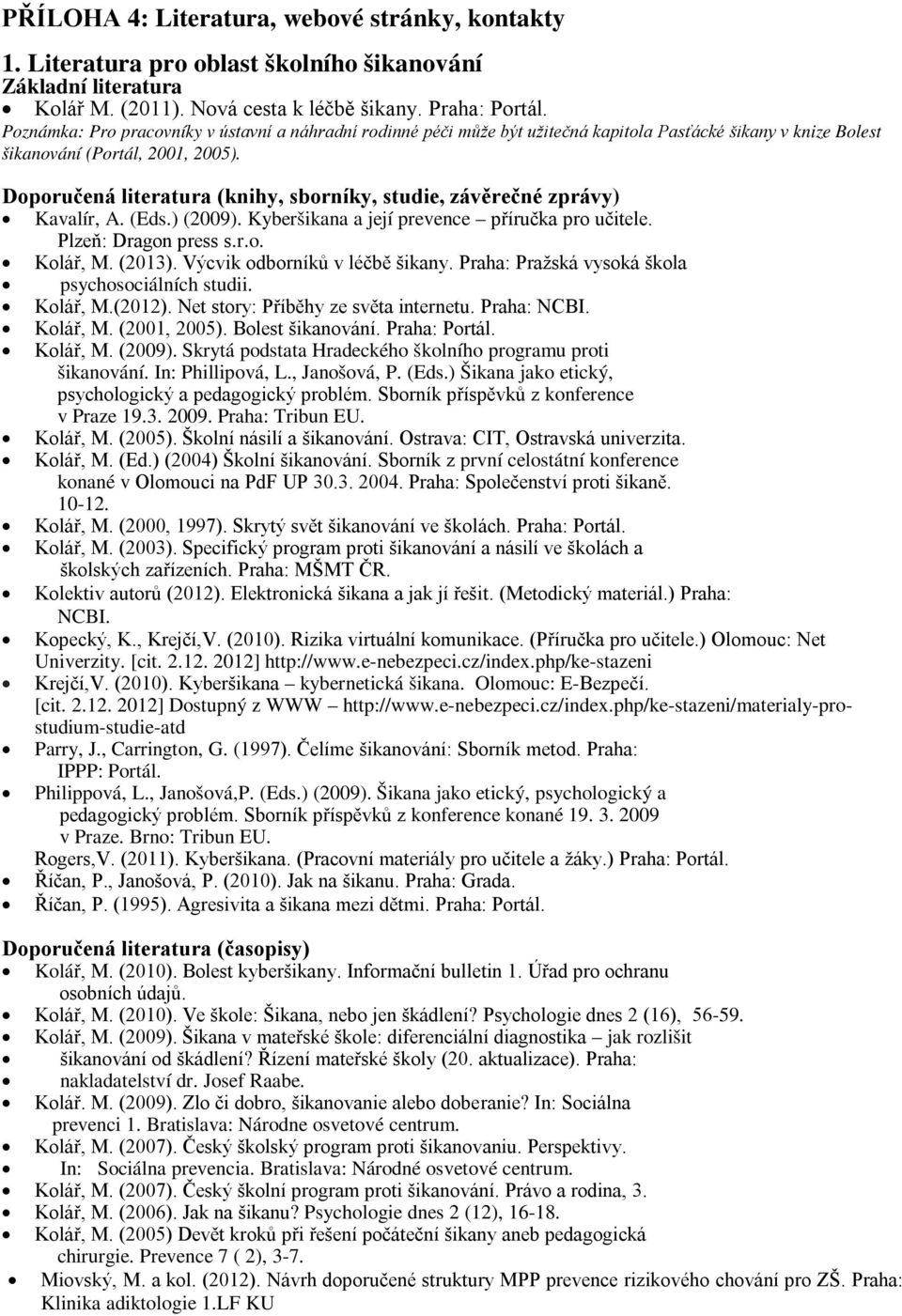 Doporučená literatura (knihy, sborníky, studie, závěrečné zprávy) Kavalír, A. (Eds.) (2009). Kyberšikana a její prevence příručka pro učitele. Plzeň: Dragon press s.r.o. Kolář, M. (2013).