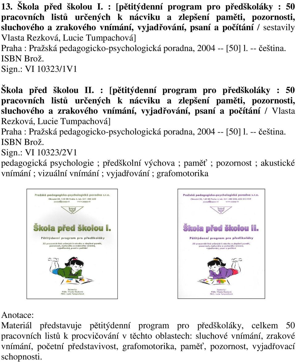 Tumpachová] Praha : Pražská pedagogicko-psychologická poradna, 2004 -- [50] l. -- eština. ISBN Brož. Sign.: VI 10323/1V1 Škola ped školou II.