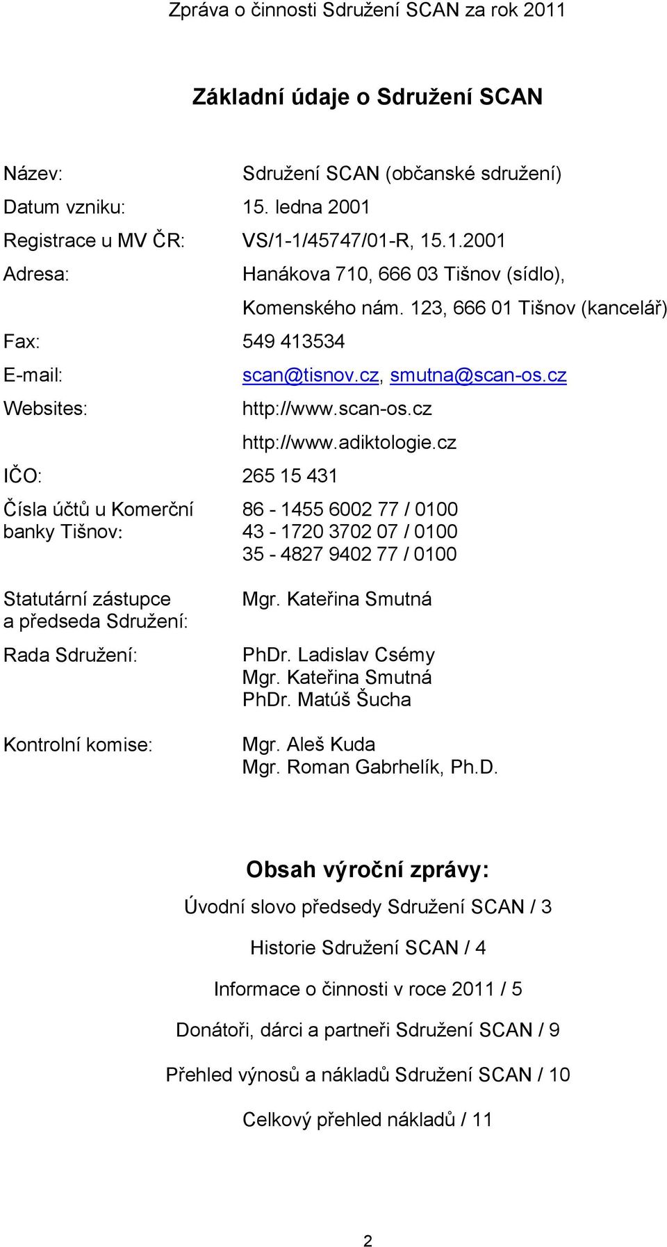 cz 86-1455 6002 77 / 0100 43-1720 3702 07 / 0100 35-4827 9402 77 / 0100 Statutární zástupce a předseda Sdružení: Rada Sdružení: Kontrolní komise: Mgr. Kateřina Smutná PhDr. Ladislav Csémy Mgr.