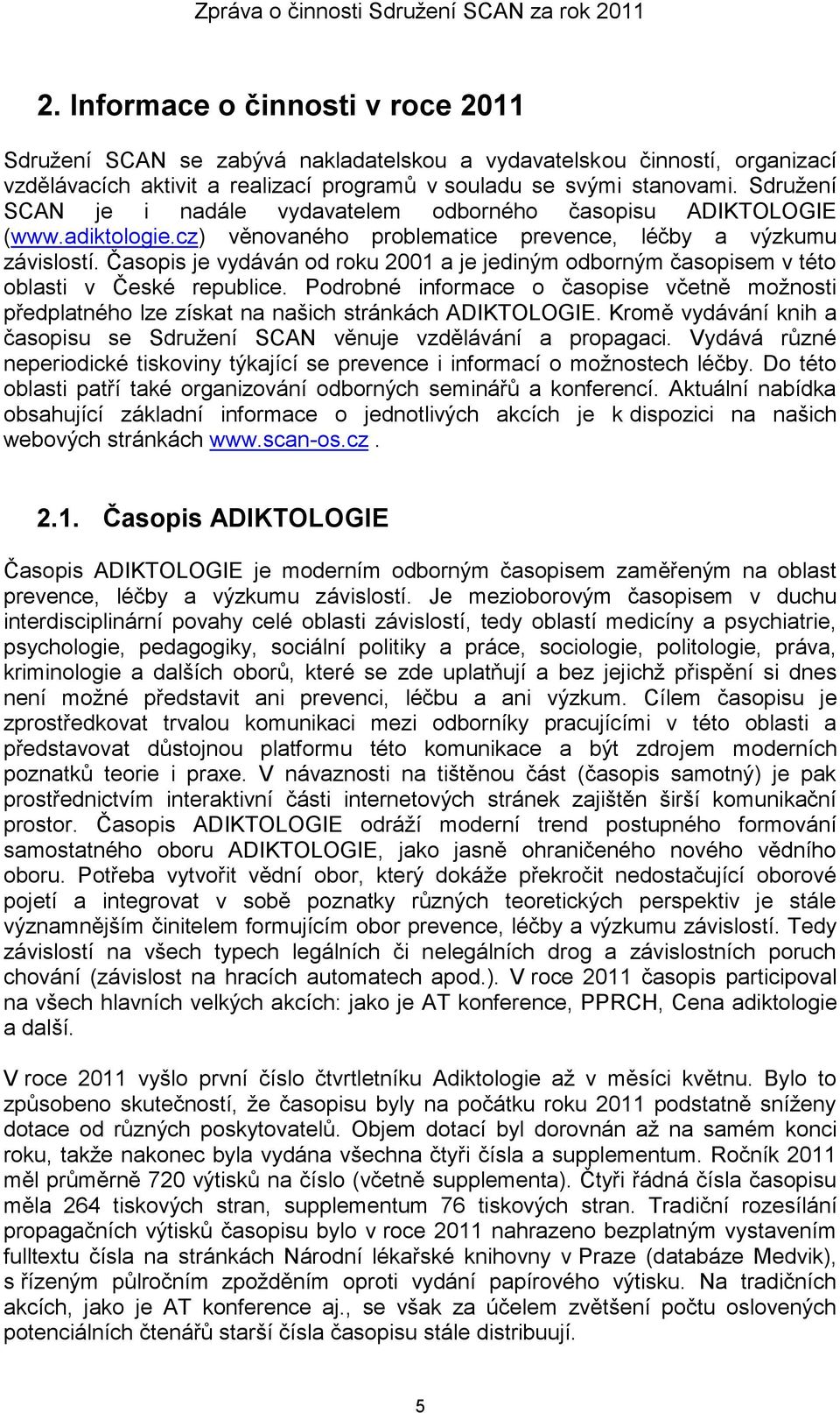 Časopis je vydáván od roku 2001 a je jediným odborným časopisem v této oblasti v České republice. Podrobné informace o časopise včetně možnosti předplatného lze získat na našich stránkách ADIKTOLOGIE.