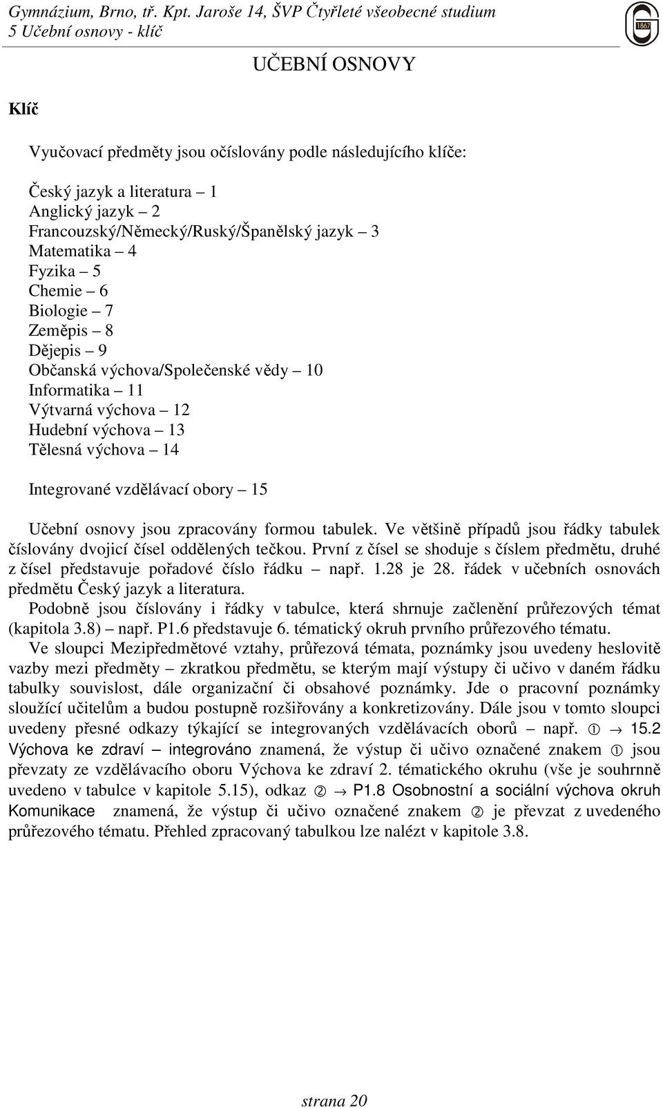 obory 15 Učební osnovy jsou zpracovány formou tabulek. Ve většině případů jsou řádky tabulek číslovány dvojicí čísel oddělených tečkou.