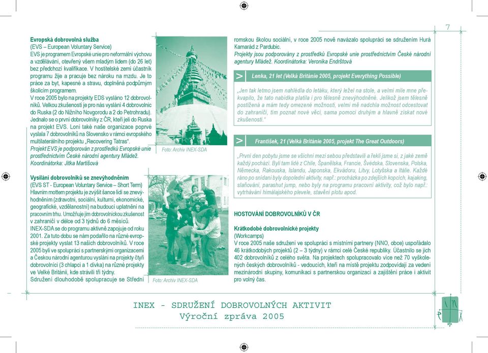 V roce 2005 bylo na projekty EDS vysláno 12 dobrovolníků. Velkou zkušeností je pro nás vyslání 4 dobrovolnic do Ruska (2 do Nižního Novgorodu a 2 do Petrohradu).