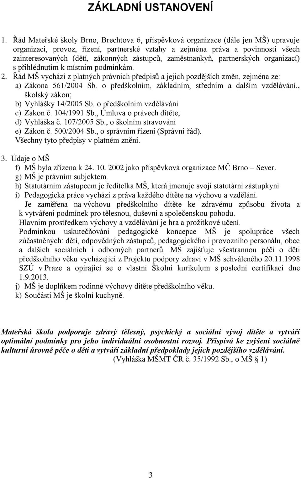 zástupců, zaměstnankyň, partnerských organizací) s přihlédnutím k místním podmínkám. 2. Řád MŠ vychází z platných právních předpisů a jejich pozdějších změn, zejména ze: a) Zákona 561/2004 Sb.