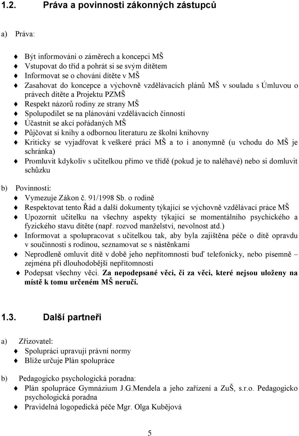 MŠ Půjčovat si knihy a odbornou literaturu ze školní knihovny Kriticky se vyjadřovat k veškeré práci MŠ a to i anonymně (u vchodu do MŠ je schránka) Promluvit kdykoliv s učitelkou přímo ve třídě