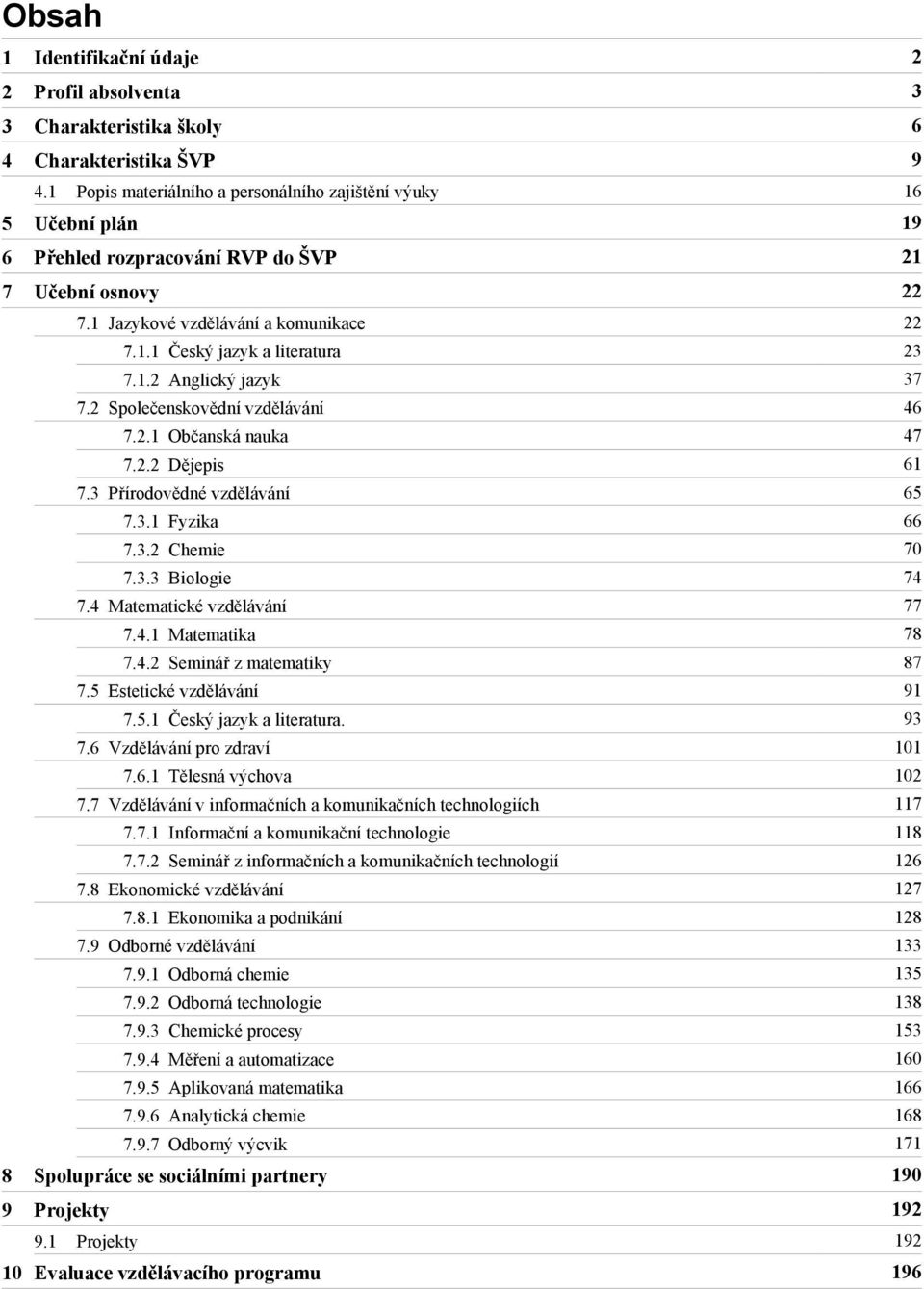 2 Společenskovědní vzdělávání 46 7.2.1 Občanská nauka 47 7.2.2 Dějepis 61 7.3 Přírodovědné vzdělávání 65 7.3.1 Fyzika 66 7.3.2 Chemie 70 7.3.3 Biologie 74 7.4 Matematické vzdělávání 77 7.4.1 Matematika 78 7.