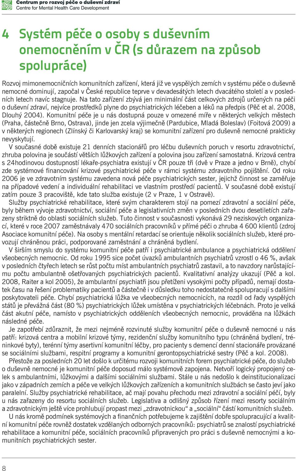 Na tato zaøízení zbývá jen minimální èást celkových zdrojù urèených na péèi o duševní zdraví, nejvíce prostøedkù plyne do psychiatrických léèeben a lékù na pøedpis (Pìè et al. 2008, Dlouhý 2004).