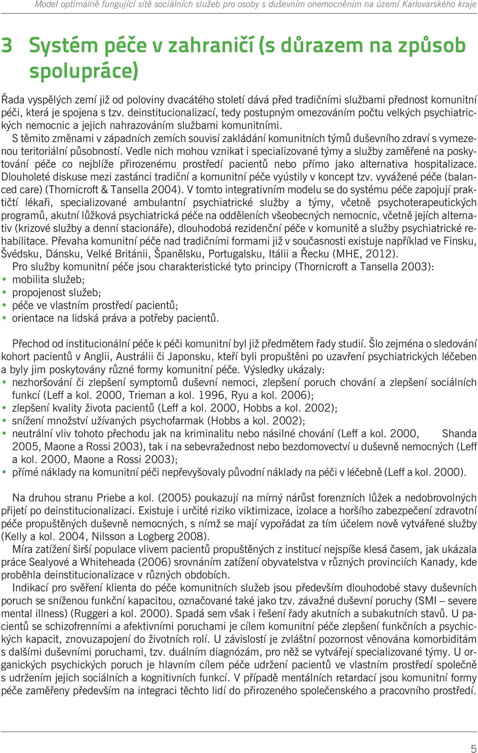 deinstitucionalizací, tedy postupným omezováním poètu velkých psychiatrických nemocnic a jejich nahrazováním službami komunitními.