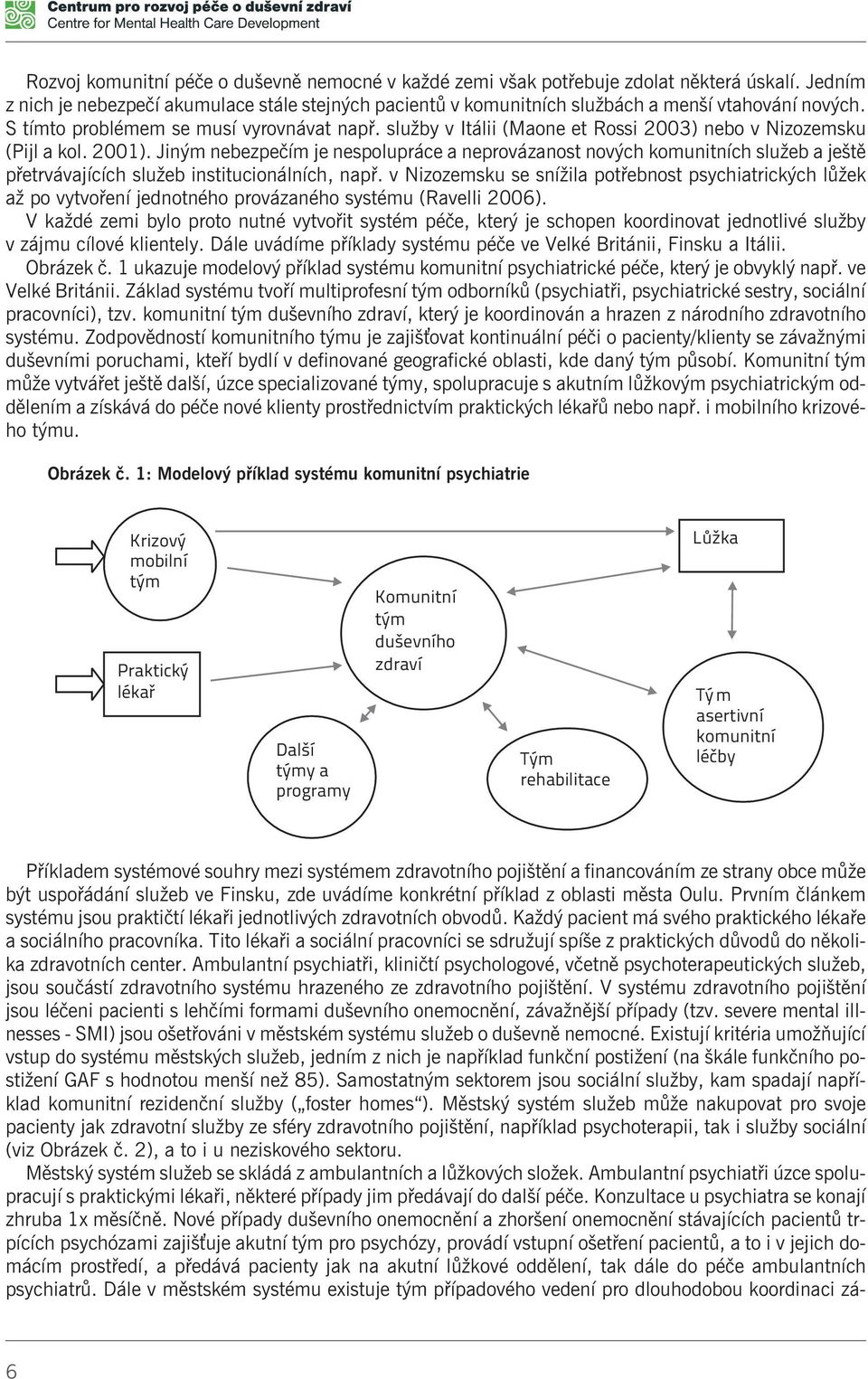 Jiným nebezpeèím je nespolupráce a neprovázanost nových komunitních služeb a ještì pøetrvávajících služeb institucionálních, napø.