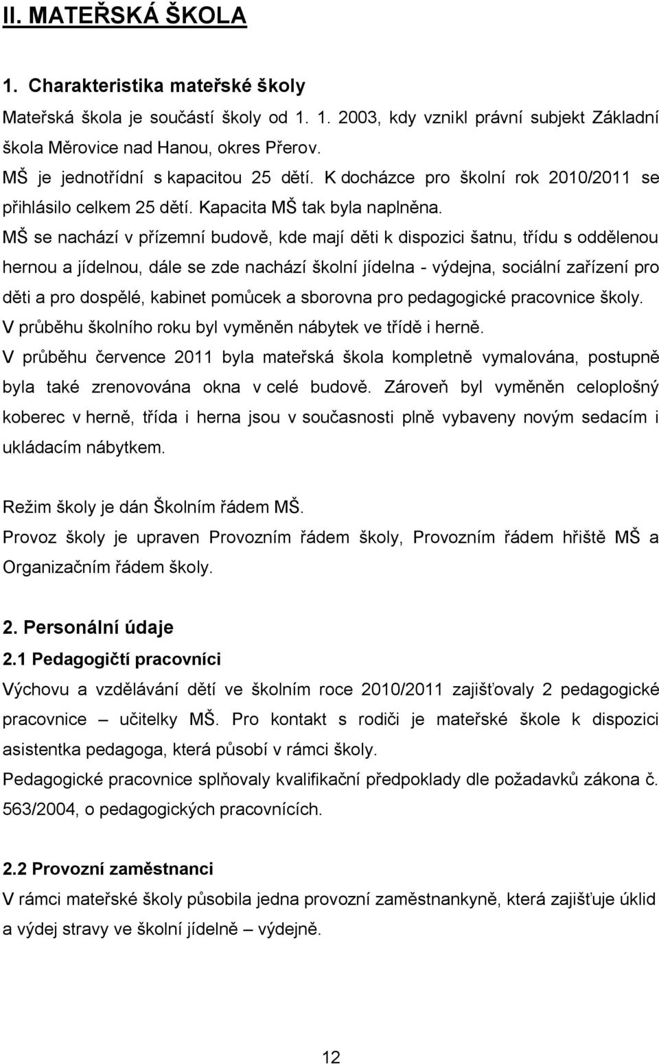 MŠ se nachází v přízemní budově, kde mají děti k dispozici šatnu, třídu s oddělenou hernou a jídelnou, dále se zde nachází školní jídelna - výdejna, sociální zařízení pro děti a pro dospělé, kabinet