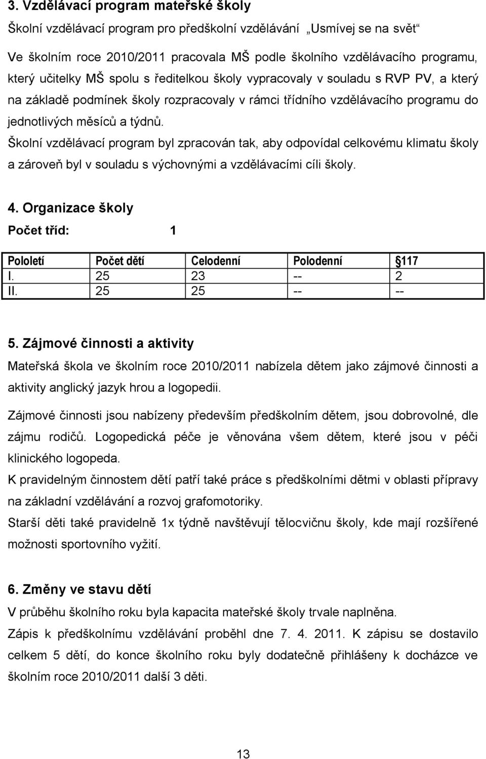 Školní vzdělávací program byl zpracován tak, aby odpovídal celkovému klimatu školy a zároveň byl v souladu s výchovnými a vzdělávacími cíli školy. 4.