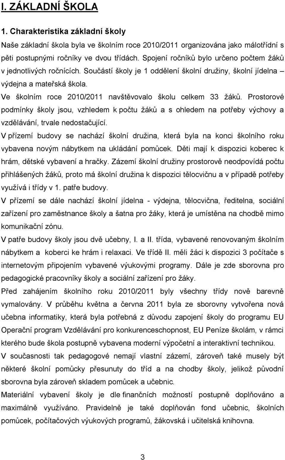 Ve školním roce 200/20 navštěvovalo školu celkem 33 žáků. Prostorové podmínky školy jsou, vzhledem k počtu žáků a s ohledem na potřeby výchovy a vzdělávání, trvale nedostačující.