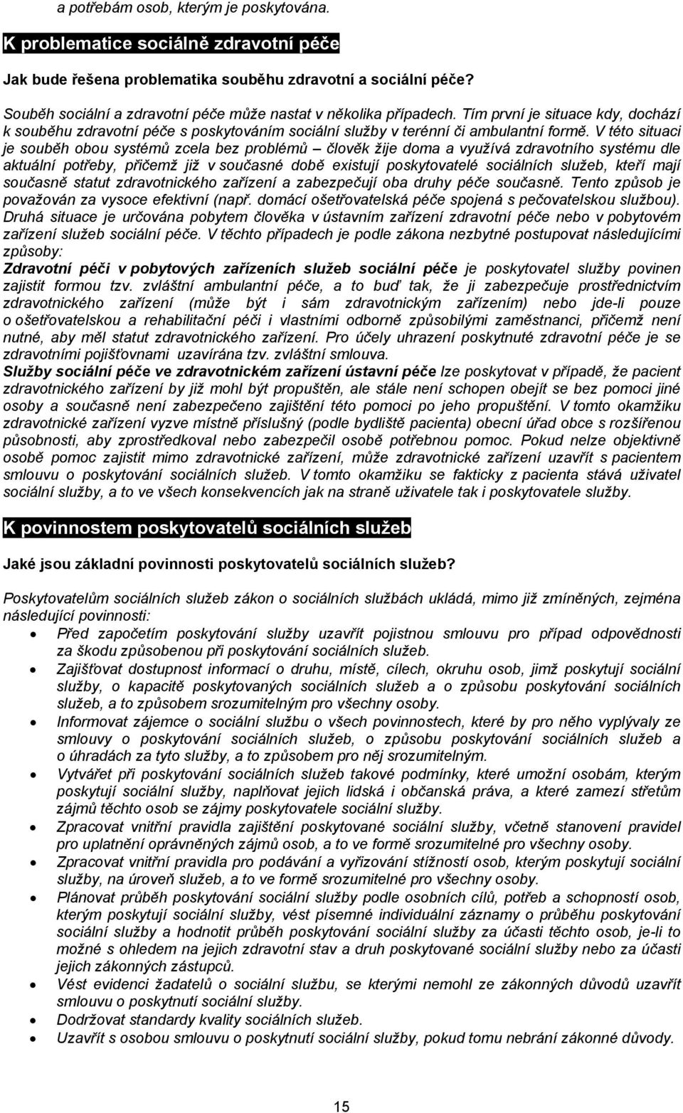 V této situaci je souběh obou systémů zcela bez problémů člověk žije doma a využívá zdravotního systému dle aktuální potřeby, přičemž již v současné době existují poskytovatelé sociálních služeb,