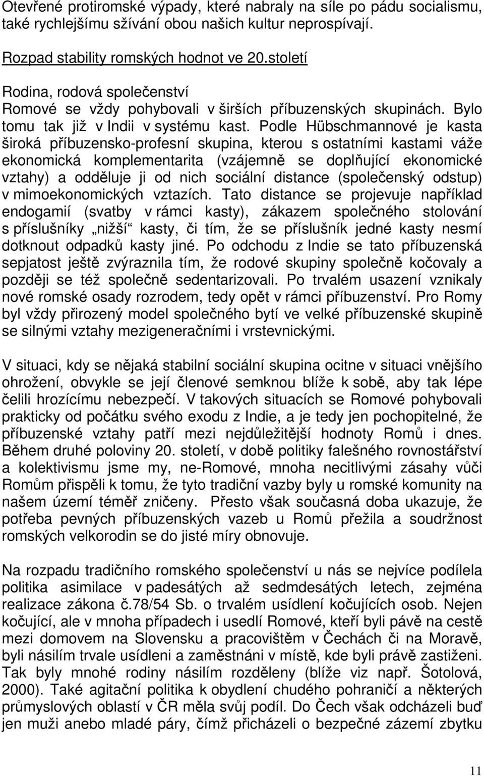 Podle Hübschmannové je kasta široká příbuzensko-profesní skupina, kterou s ostatními kastami váže ekonomická komplementarita (vzájemně se doplňující ekonomické vztahy) a odděluje ji od nich sociální