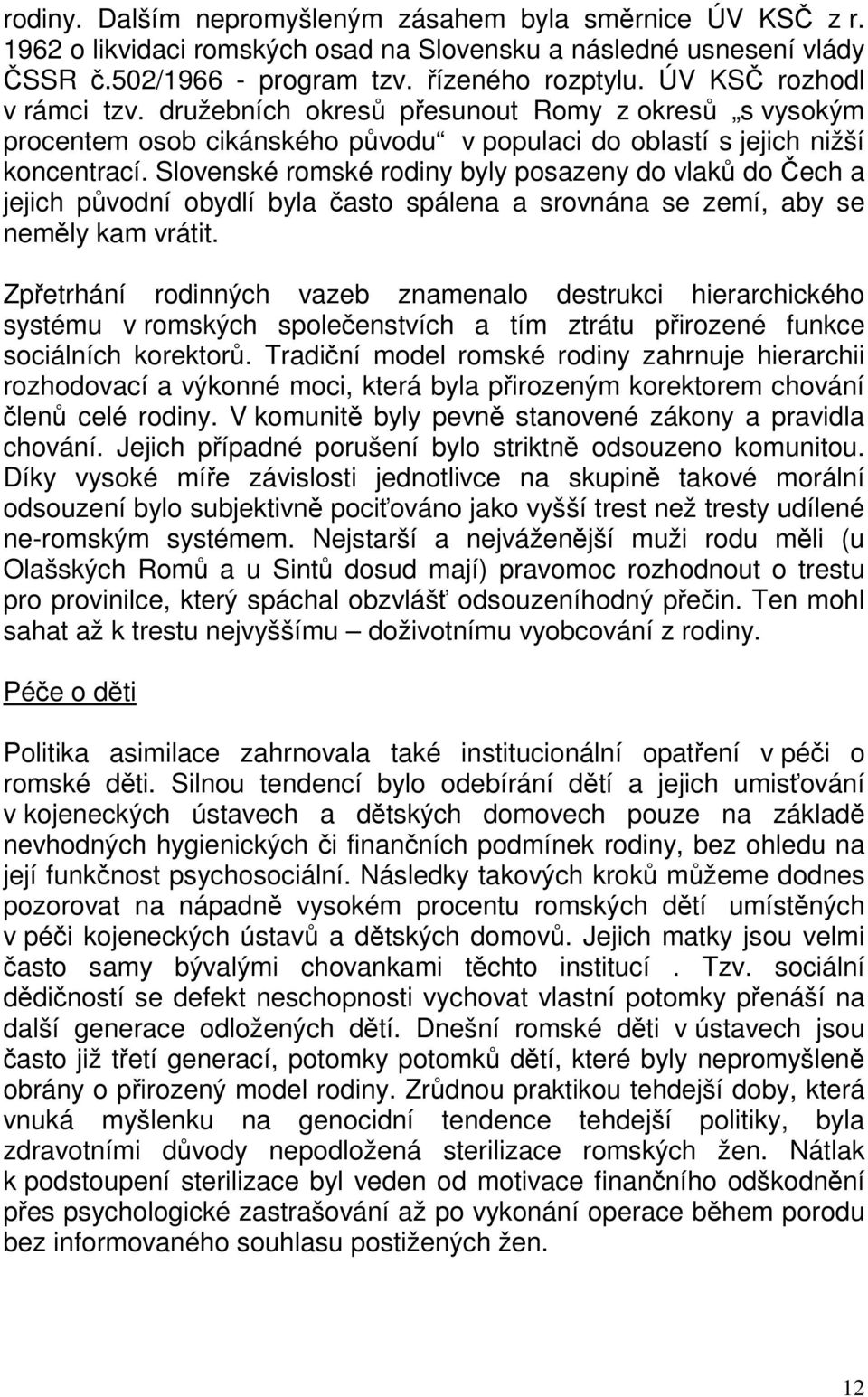 Slovenské romské rodiny byly posazeny do vlaků do Čech a jejich původní obydlí byla často spálena a srovnána se zemí, aby se neměly kam vrátit.