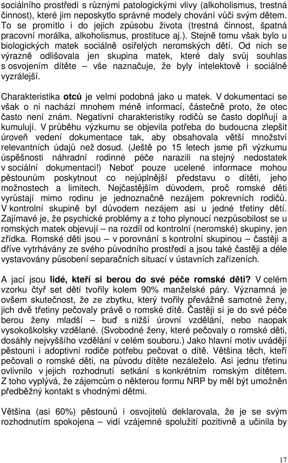 Od nich se výrazně odlišovala jen skupina matek, které daly svůj souhlas s osvojením dítěte vše naznačuje, že byly intelektově i sociálně vyzrálejší.