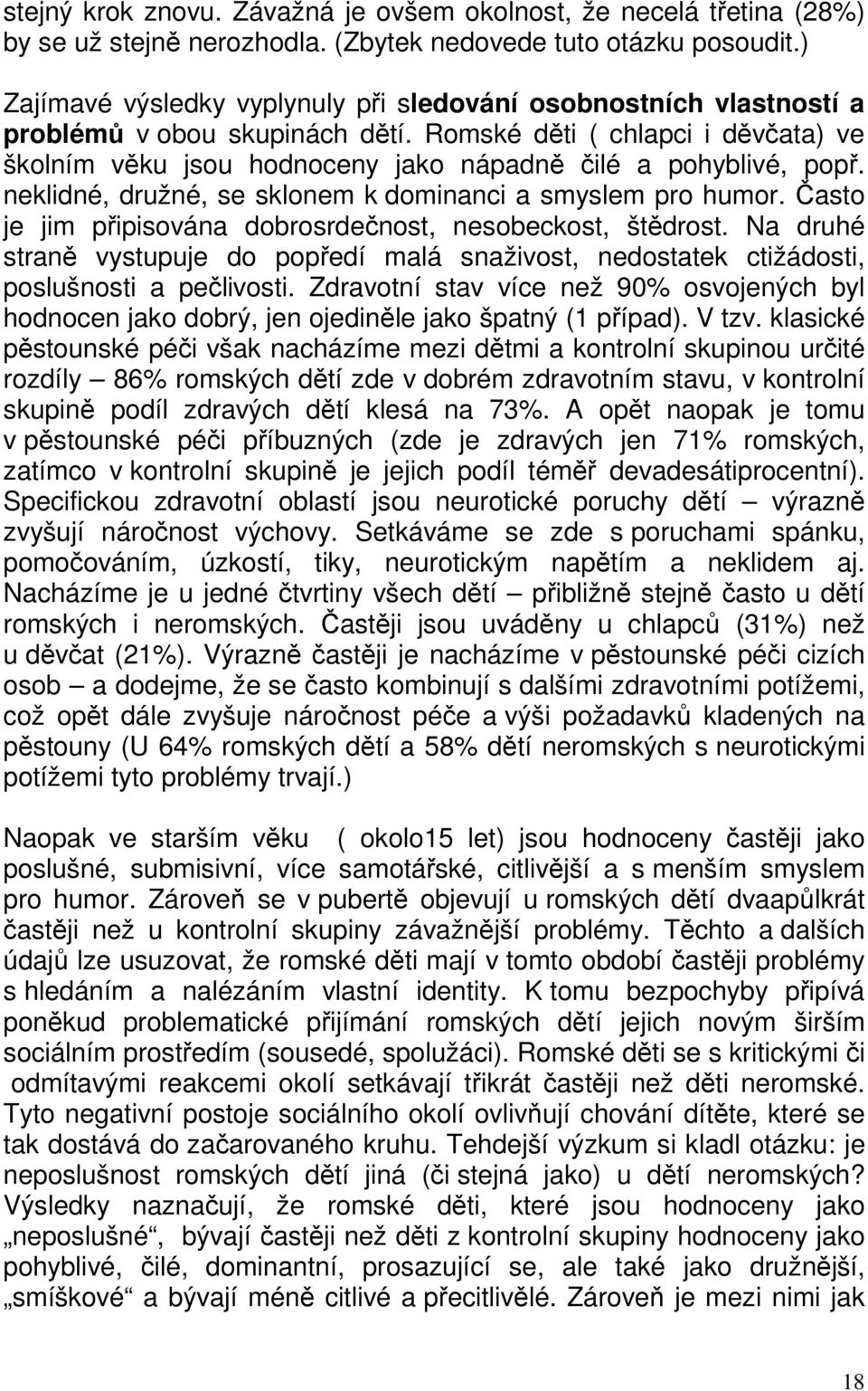 Romské děti ( chlapci i děvčata) ve školním věku jsou hodnoceny jako nápadně čilé a pohyblivé, popř. neklidné, družné, se sklonem k dominanci a smyslem pro humor.